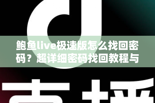 鲍鱼live极速版怎么找回密码？超详细密码找回教程与账号安全防护指南