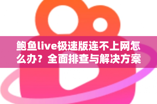 鲍鱼live极速版连不上网怎么办？全面排查与解决方案指南