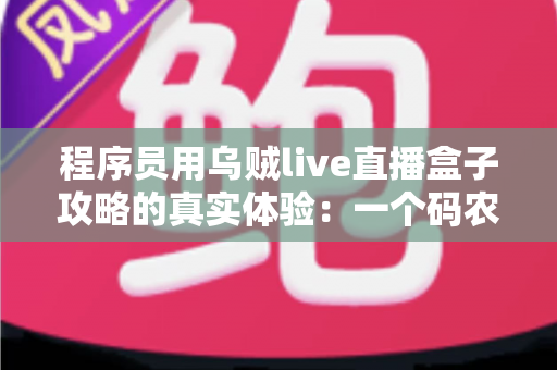 程序员用乌贼live直播盒子攻略的真实体验:一个码农的直播设备折腾全记录 程序员用乌贼live直播盒子攻略的真实体验:一个码农的直播设备折腾全记录