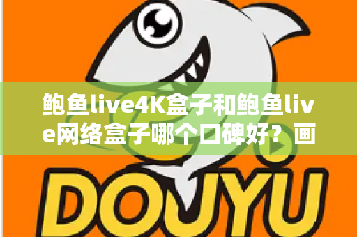 鲍鱼live4K盒子和鲍鱼live网络盒子哪个口碑好?画质配置全维度对比,看完再买不踩坑 鲍鱼live4K盒子和鲍鱼live网络盒子哪个口碑好?画质配置全维度对比,看完再买不踩坑