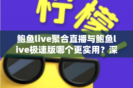鲍鱼live聚合直播与鲍鱼live极速版哪个更实用？深度对比评测助你找到最合适的直播体验