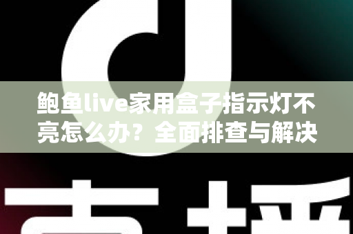 鲍鱼live家用盒子指示灯不亮怎么办？全面排查与解决方案一文搞定