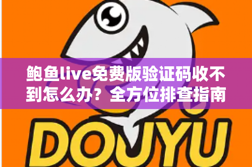 鲍鱼live免费版验证码收不到怎么办？全方位排查指南与实用解决方案