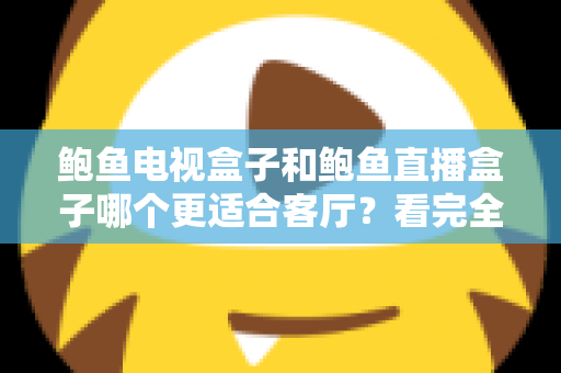 鲍鱼电视盒子和鲍鱼直播盒子哪个更适合客厅？看完全文再决定