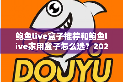鲍鱼live盒子推荐和鲍鱼live家用盒子怎么选？2025年家用电视盒子最全选购指南与避坑心得