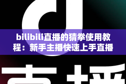 bilibili直播的猜拳使用教程：新手主播快速上手直播间猜拳互动的完整指南
