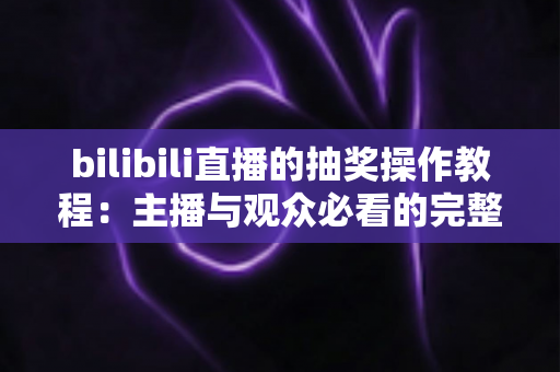 bilibili直播的抽奖操作教程：主播与观众必看的完整指南