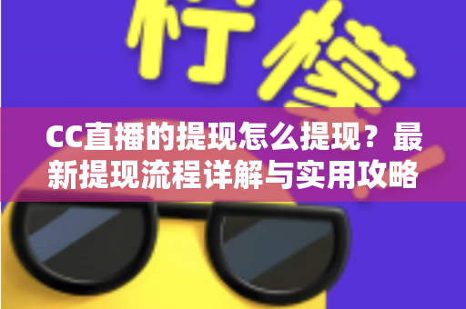 CC直播的提现怎么提现?最新提现流程详解与实用攻略 CC直播的提现怎么提现?最新提现流程详解与实用攻略