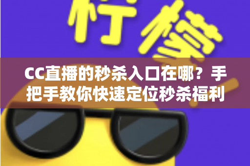 CC直播的秒杀入口在哪?手把手教你快速定位秒杀福利入口,抢购省时又省心 CC直播的秒杀入口在哪?手把手教你快速定位秒杀福利入口,抢购省时又省心