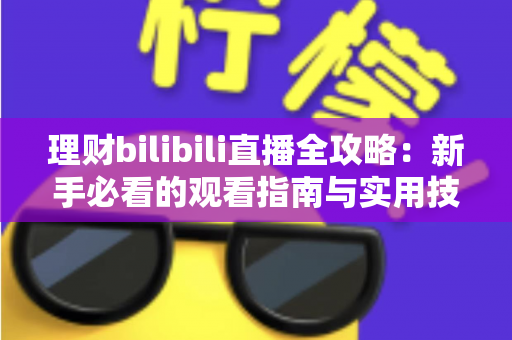 理财bilibili直播全攻略：新手必看的观看指南与实用技巧