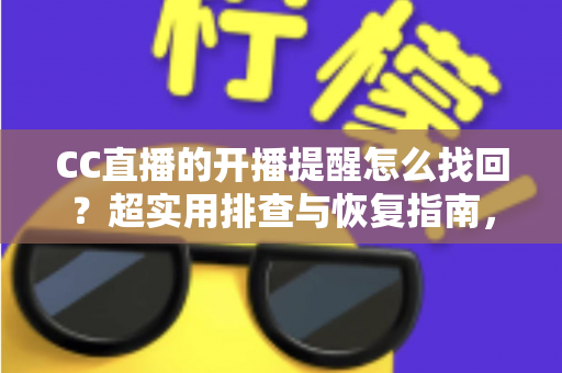 CC直播的开播提醒怎么找回?超实用排查与恢复指南,让你不再错过任何一场精彩开播 CC直播的开播提醒怎么找回?超实用排查与恢复指南,让你不再错过任何一场精彩开播