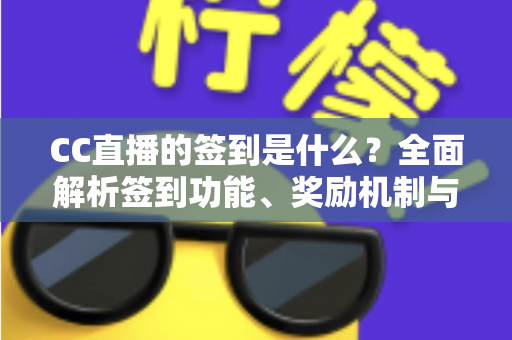 CC直播的签到是什么?全面解析签到功能、奖励机制与实用技巧 CC直播的签到是什么?全面解析签到功能、奖励机制与实用技巧