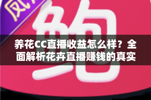 养花CC直播收益怎么样？全面解析花卉直播赚钱的真实收益与实用提升技巧