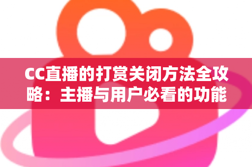CC直播的打赏关闭方法全攻略:主播与用户必看的功能设置指南 CC直播的打赏关闭方法全攻略:主播与用户必看的功能设置指南