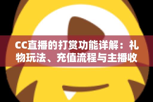 CC直播的打赏功能详解：礼物玩法、充值流程与主播收益一站式全解析