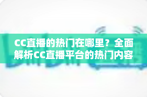 CC直播的热门在哪里？全面解析CC直播平台的热门内容与流量聚集地