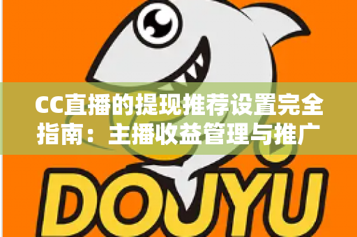 CC直播的提现推荐设置完全指南：主播收益管理与推广配置一学就会