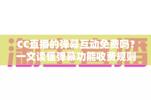 CC直播的弹幕互动免费吗?一文读懂弹幕功能收费规则与免费互动全攻略 CC直播的弹幕互动免费吗?一文读懂弹幕功能收费规则与免费互动全攻略