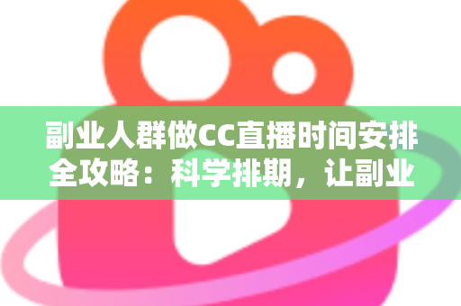 副业人群做CC直播时间安排全攻略:科学排期,让副业收入与主业生活两不误 副业人群做CC直播时间安排全攻略:科学排期,让副业收入与主业生活两不误