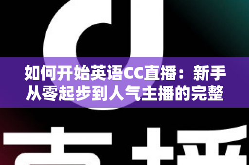 如何开始英语CC直播:新手从零起步到人气主播的完整实战指南 如何开始英语CC直播:新手从零起步到人气主播的完整实战指南