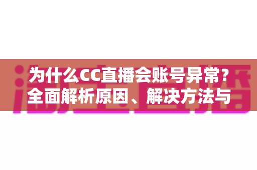 为什么CC直播会账号异常？全面解析原因、解决方法与预防指南