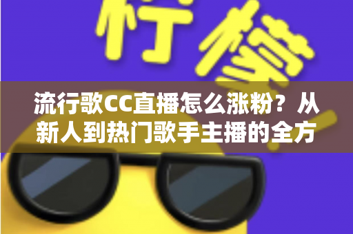 流行歌CC直播怎么涨粉?从新人到热门歌手主播的全方位实战涨粉指南 流行歌CC直播怎么涨粉?从新人到热门歌手主播的全方位实战涨粉指南