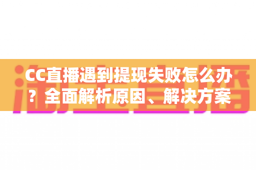 CC直播遇到提现失败怎么办?全面解析原因、解决方案与预防技巧,助你轻松拿到收益 CC直播遇到提现失败怎么办?全面解析原因、解决方案与预防技巧,助你轻松拿到收益