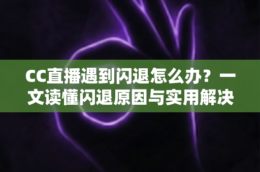 CC直播遇到闪退怎么办?一文读懂闪退原因与实用解决方案,让你告别卡顿烦恼 CC直播遇到闪退怎么办?一文读懂闪退原因与实用解决方案,让你告别卡顿烦恼