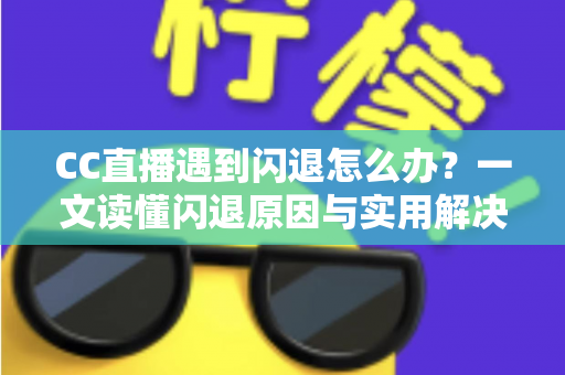 CC直播遇到闪退怎么办?一文读懂闪退原因与实用解决方案,让你告别卡顿烦恼 CC直播遇到闪退怎么办?一文读懂闪退原因与实用解决方案,让你告别卡顿烦恼