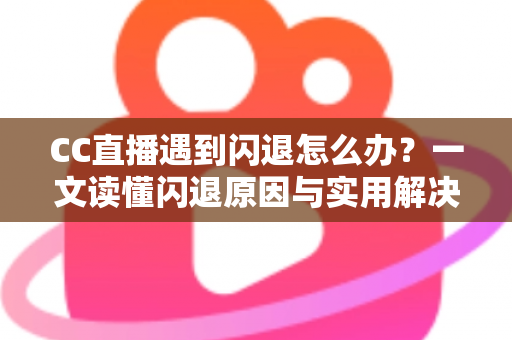 CC直播遇到闪退怎么办?一文读懂闪退原因与实用解决方案,让你告别卡顿烦恼 CC直播遇到闪退怎么办?一文读懂闪退原因与实用解决方案,让你告别卡顿烦恼