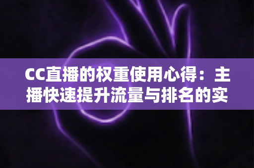 CC直播的权重使用心得：主播快速提升流量与排名的实战指南