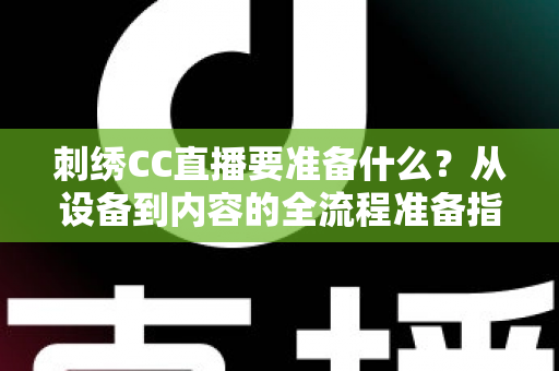 刺绣CC直播要准备什么?从设备到内容的全流程准备指南 刺绣CC直播要准备什么?从设备到内容的全流程准备指南