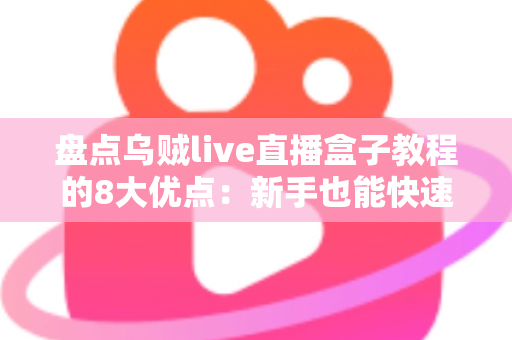盘点乌贼live直播盒子教程的8大优点:新手也能快速上手的实用观看指南 盘点乌贼live直播盒子教程的8大优点:新手也能快速上手的实用观看指南