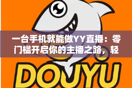 一台手机就能做YY直播：零门槛开启你的主播之路，轻松实现直播梦想