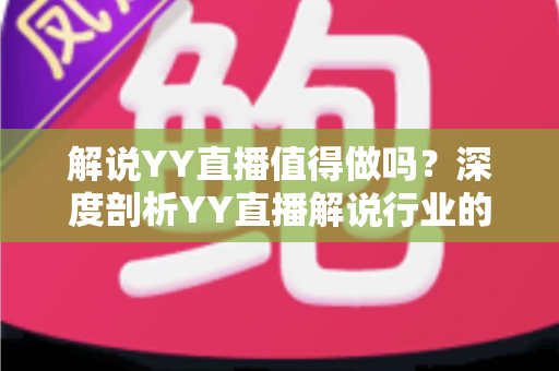 解说YY直播值得做吗？深度剖析YY直播解说行业的机遇、收益与前景