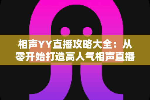 相声YY直播攻略大全：从零开始打造高人气相声直播间的完整指南