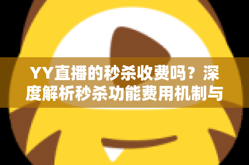 YY直播的秒杀收费吗？深度解析秒杀功能费用机制与参与全攻略