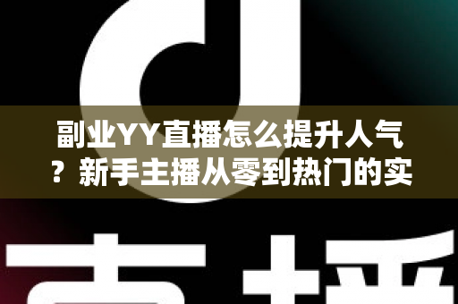 副业YY直播怎么提升人气?新手主播从零到热门的实战涨粉指南 副业YY直播怎么提升人气?新手主播从零到热门的实战涨粉指南