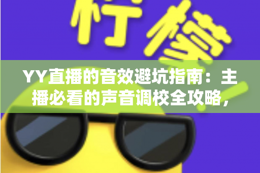 YY直播的音效避坑指南:主播必看的声音调校全攻略,告别杂音、回声与翻车现场 YY直播的音效避坑指南:主播必看的声音调校全攻略,告别杂音、回声与翻车现场