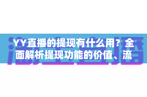 YY直播的提现有什么用？全面解析提现功能的价值、流程与注意事项