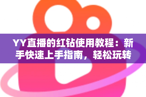 YY直播的红钻使用教程:新手快速上手指南,轻松玩转红钻提升互动体验 YY直播的红钻使用教程:新手快速上手指南,轻松玩转红钻提升互动体验