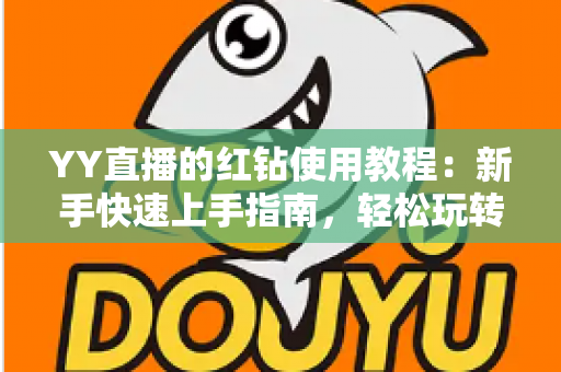 YY直播的红钻使用教程:新手快速上手指南,轻松玩转红钻提升互动体验 YY直播的红钻使用教程:新手快速上手指南,轻松玩转红钻提升互动体验