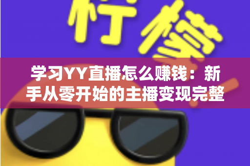 学习YY直播怎么赚钱:新手从零开始的主播变现完整指南 学习YY直播怎么赚钱:新手从零开始的主播变现完整指南