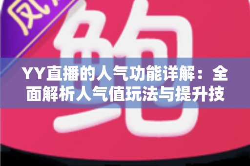 YY直播的人气功能详解：全面解析人气值玩法与提升技巧，助你快速打造热门直播间