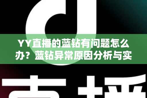 YY直播的蓝钻有问题怎么办?蓝钻异常原因分析与实用解决指南 YY直播的蓝钻有问题怎么办?蓝钻异常原因分析与实用解决指南