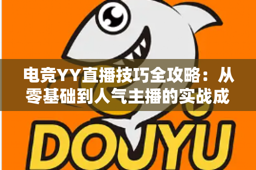 电竞YY直播技巧全攻略:从零基础到人气主播的实战成长指南 电竞YY直播技巧全攻略:从零基础到人气主播的实战成长指南