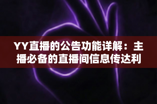 YY直播的公告功能详解:主播必备的直播间信息传达利器,让你轻松管理粉丝互动与公会运营 YY直播的公告功能详解:主播必备的直播间信息传达利器,让你轻松管理粉丝互动与公会运营