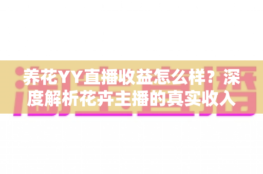 养花YY直播收益怎么样？深度解析花卉主播的真实收入水平与赚钱技巧