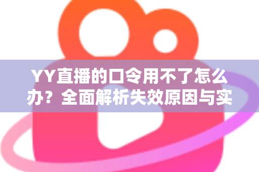 YY直播的口令用不了怎么办?全面解析失效原因与实用解决技巧,助您快速恢复正常直播体验 YY直播的口令用不了怎么办?全面解析失效原因与实用解决技巧,助您快速恢复正常直播体验