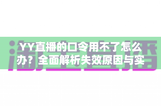 YY直播的口令用不了怎么办?全面解析失效原因与实用解决技巧,助您快速恢复正常直播体验 YY直播的口令用不了怎么办?全面解析失效原因与实用解决技巧,助您快速恢复正常直播体验